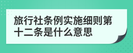 旅行社条例实施细则第十二条是什么意思