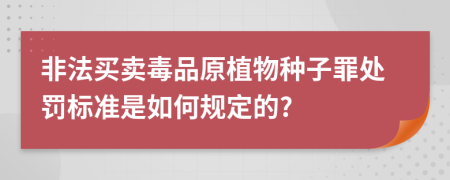 非法买卖毒品原植物种子罪处罚标准是如何规定的?