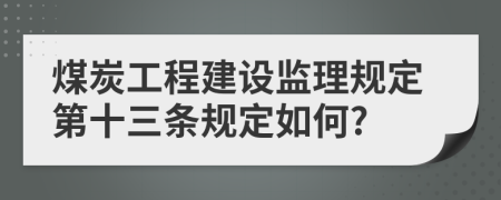 煤炭工程建设监理规定第十三条规定如何?