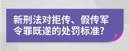 新刑法对拒传、假传军令罪既遂的处罚标准?