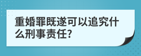 重婚罪既遂可以追究什么刑事责任?