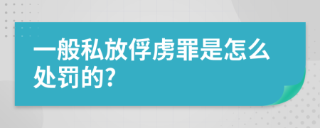 一般私放俘虏罪是怎么处罚的?