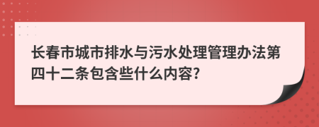 长春市城市排水与污水处理管理办法第四十二条包含些什么内容?