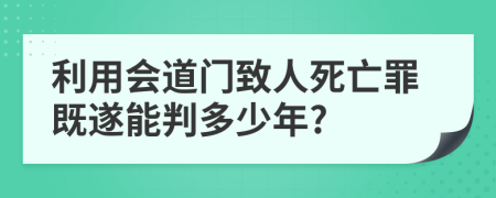 利用会道门致人死亡罪既遂能判多少年?