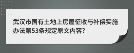 武汉市国有土地上房屋征收与补偿实施办法第53条规定原文内容?