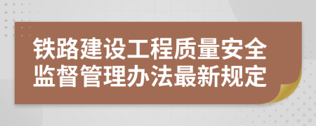 铁路建设工程质量安全监督管理办法最新规定