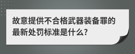 故意提供不合格武器装备罪的最新处罚标准是什么?