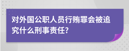 对外国公职人员行贿罪会被追究什么刑事责任?