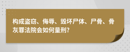 构成盗窃、侮辱、毁坏尸体、尸骨、骨灰罪法院会如何量刑?