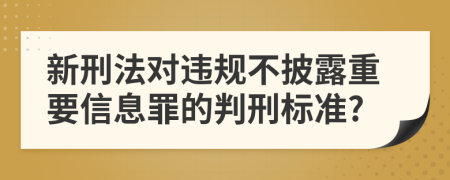 新刑法对违规不披露重要信息罪的判刑标准?