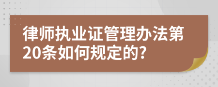 律师执业证管理办法第20条如何规定的?