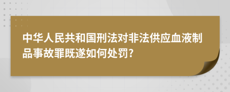 中华人民共和国刑法对非法供应血液制品事故罪既遂如何处罚?