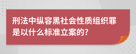 刑法中纵容黑社会性质组织罪是以什么标准立案的?