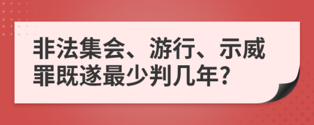 非法集会、游行、示威罪既遂最少判几年?