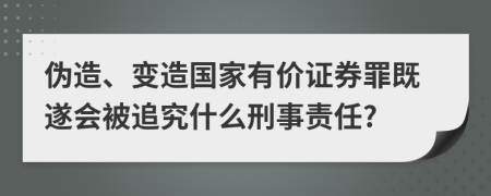 伪造、变造国家有价证券罪既遂会被追究什么刑事责任?