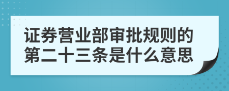 证券营业部审批规则的第二十三条是什么意思