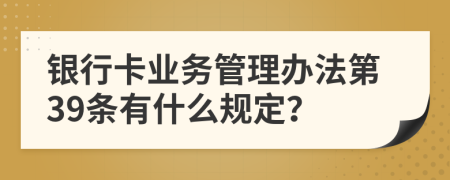 银行卡业务管理办法第39条有什么规定？