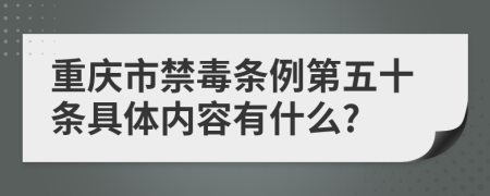 重庆市禁毒条例第五十条具体内容有什么?