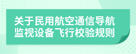 关于民用航空通信导航监视设备飞行校验规则