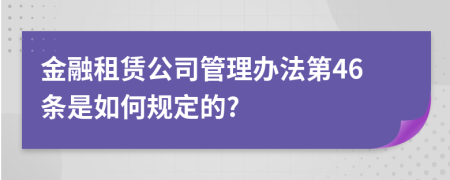 金融租赁公司管理办法第46条是如何规定的?