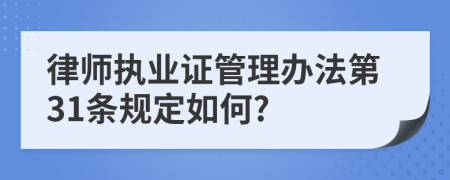 律师执业证管理办法第31条规定如何?