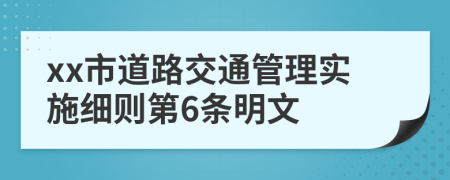 xx市道路交通管理实施细则第6条明文