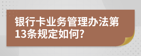 银行卡业务管理办法第13条规定如何?