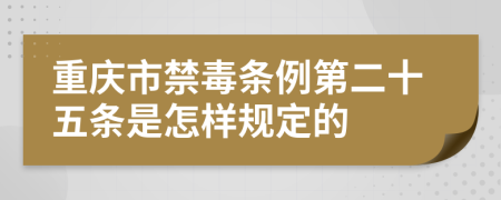 重庆市禁毒条例第二十五条是怎样规定的