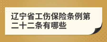 辽宁省工伤保险条例第二十二条有哪些