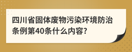 四川省固体废物污染环境防治条例第40条什么内容?