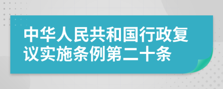 中华人民共和国行政复议实施条例第二十条