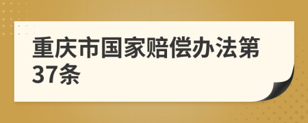 重庆市国家赔偿办法第37条