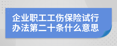 企业职工工伤保险试行办法第二十条什么意思