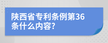 陕西省专利条例第36条什么内容?