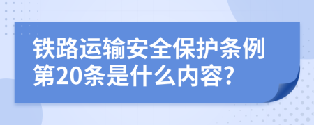 铁路运输安全保护条例第20条是什么内容?