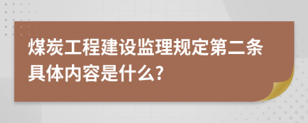 煤炭工程建设监理规定第二条具体内容是什么?