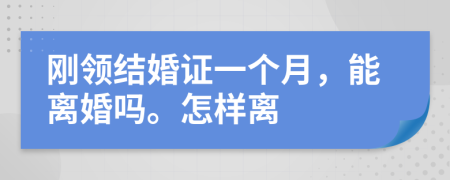刚领结婚证一个月，能离婚吗。怎样离