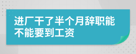 进厂干了半个月辞职能不能要到工资