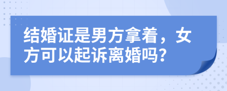 结婚证是男方拿着，女方可以起诉离婚吗？