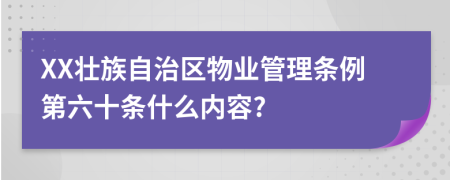 XX壮族自治区物业管理条例第六十条什么内容?