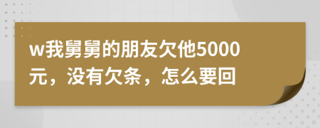 w我舅舅的朋友欠他5000元，没有欠条，怎么要回