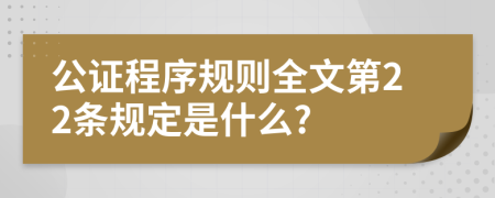 公证程序规则全文第22条规定是什么?