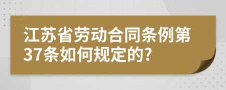 江苏省劳动合同条例第37条如何规定的?