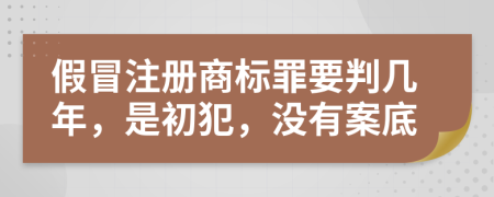 假冒注册商标罪要判几年，是初犯，没有案底