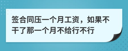 签合同压一个月工资，如果不干了那一个月不给行不行