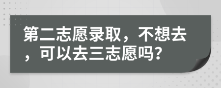 第二志愿录取，不想去，可以去三志愿吗？