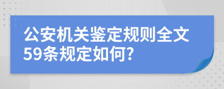 公安机关鉴定规则全文59条规定如何?