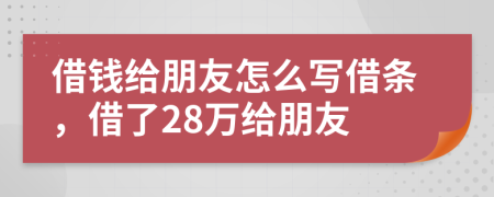 借钱给朋友怎么写借条，借了28万给朋友