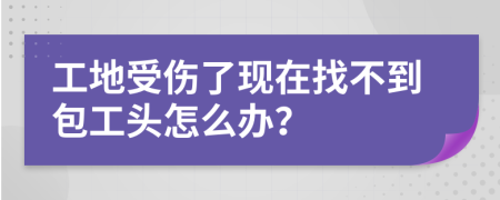 工地受伤了现在找不到包工头怎么办？