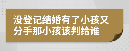 没登记结婚有了小孩又分手那小孩该判给谁